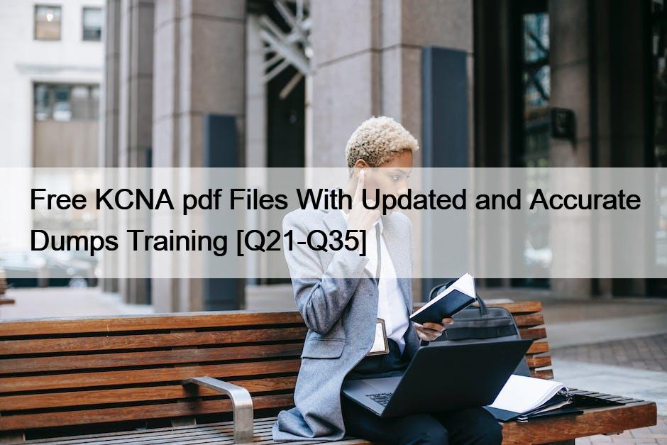 Free KCNA pdf Files With Updated and Accurate Dumps Training [Q21-Q35]