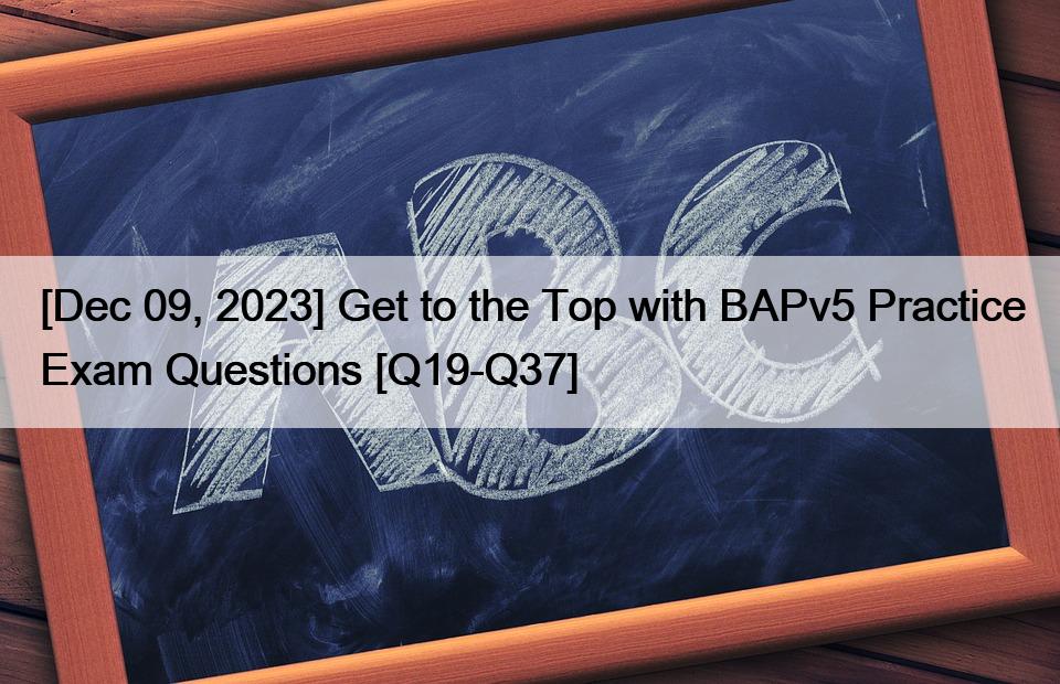 [Dec 09, 2023] Get to the Top with BAPv5 Practice Exam Questions [Q19-Q37]