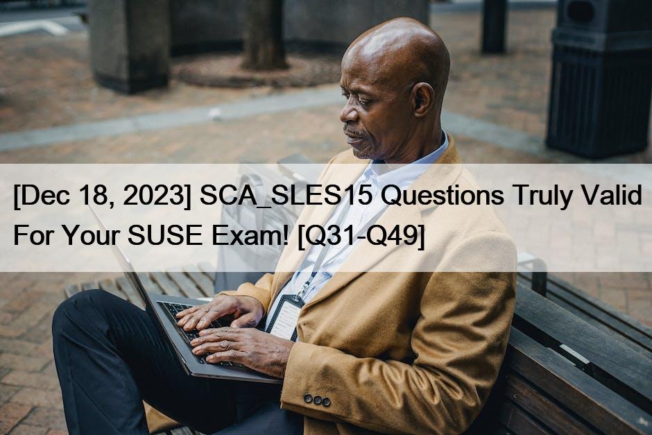 [Dec 18, 2023] SCA_SLES15 Questions Truly Valid For Your SUSE Exam! [Q31-Q49]