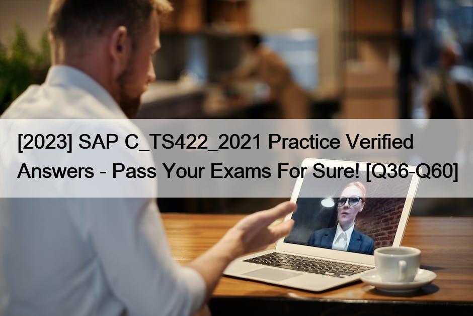 [2023] SAP C_TS422_2021 Practice Verified Answers – Pass Your Exams For Sure! [Q36-Q60]