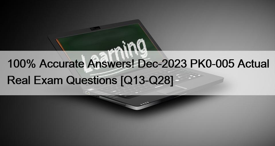 100% Accurate Answers! Dec-2023 PK0-005 Actual Real Exam Questions [Q13-Q28]