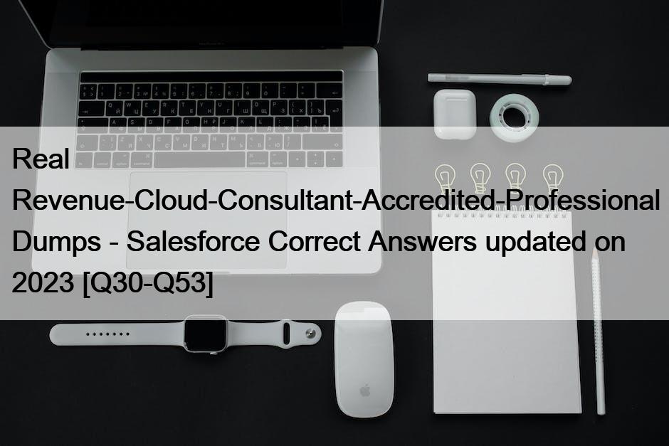 Real Revenue-Cloud-Consultant-Accredited-Professional Dumps – Salesforce Correct Answers updated on 2023 [Q30-Q53]