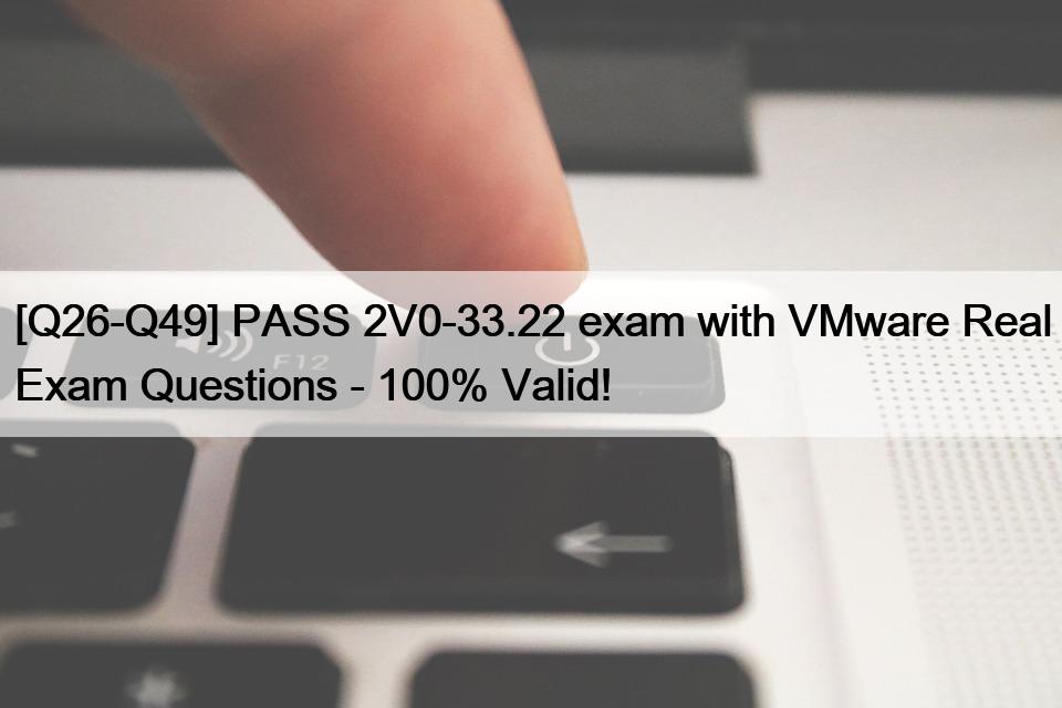 [Q26-Q49] PASS 2V0-33.22 exam with VMware Real Exam Questions – 100% Valid!