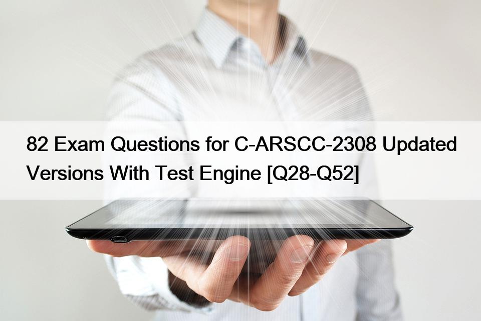 82 Exam Questions for C-ARSCC-2308 Updated Versions With Test Engine [Q28-Q52]