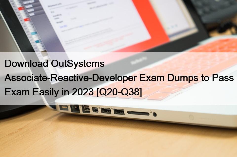 Download OutSystems Associate-Reactive-Developer Exam Dumps to Pass Exam Easily in 2023 [Q20-Q38]