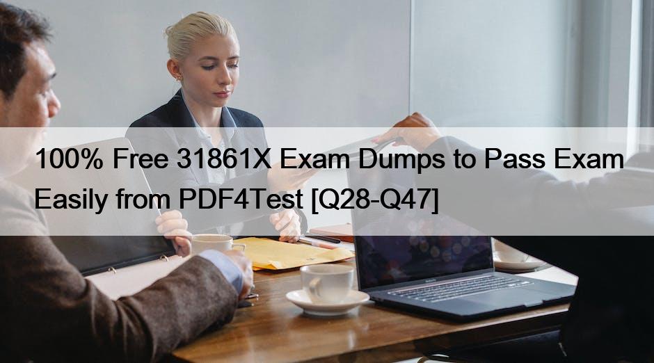 100% Free 31861X Exam Dumps to Pass Exam Easily from PDF4Test [Q28-Q47]