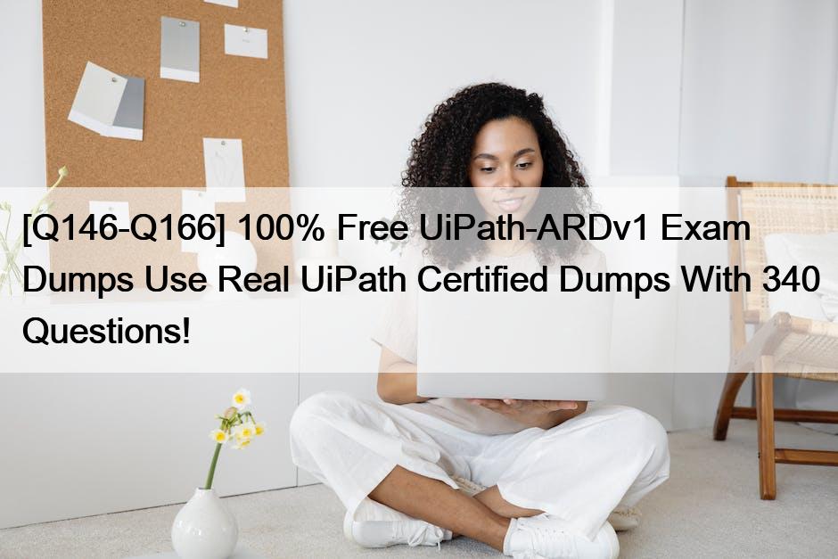 [Q146-Q166] 100% Free UiPath-ARDv1 Exam Dumps Use Real UiPath Certified Dumps With 340 Questions!