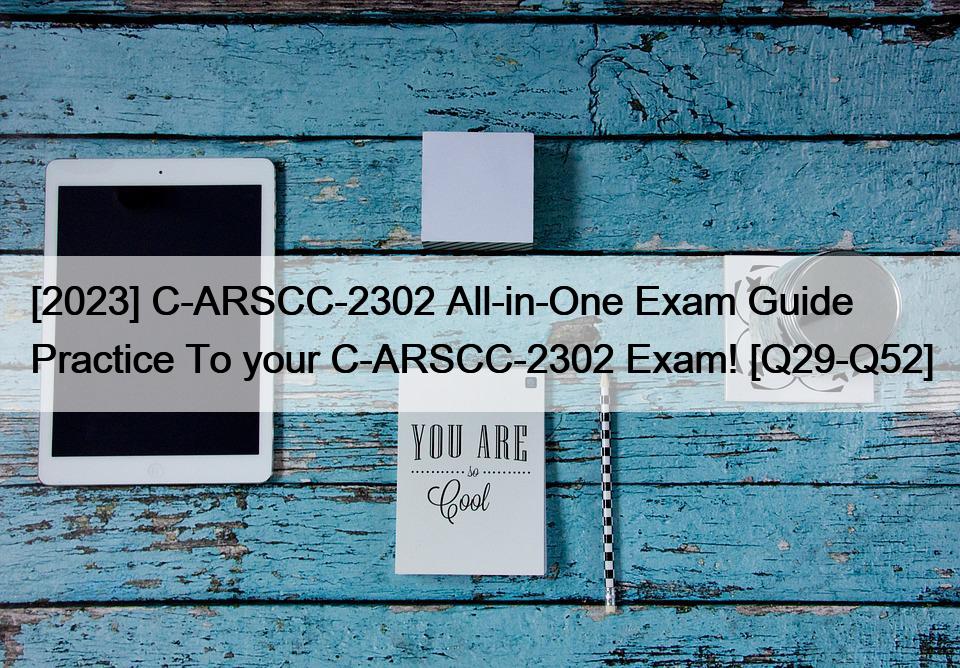 [2023] C-ARSCC-2302 All-in-One Exam Guide Practice To your C-ARSCC-2302 Exam! [Q29-Q52]