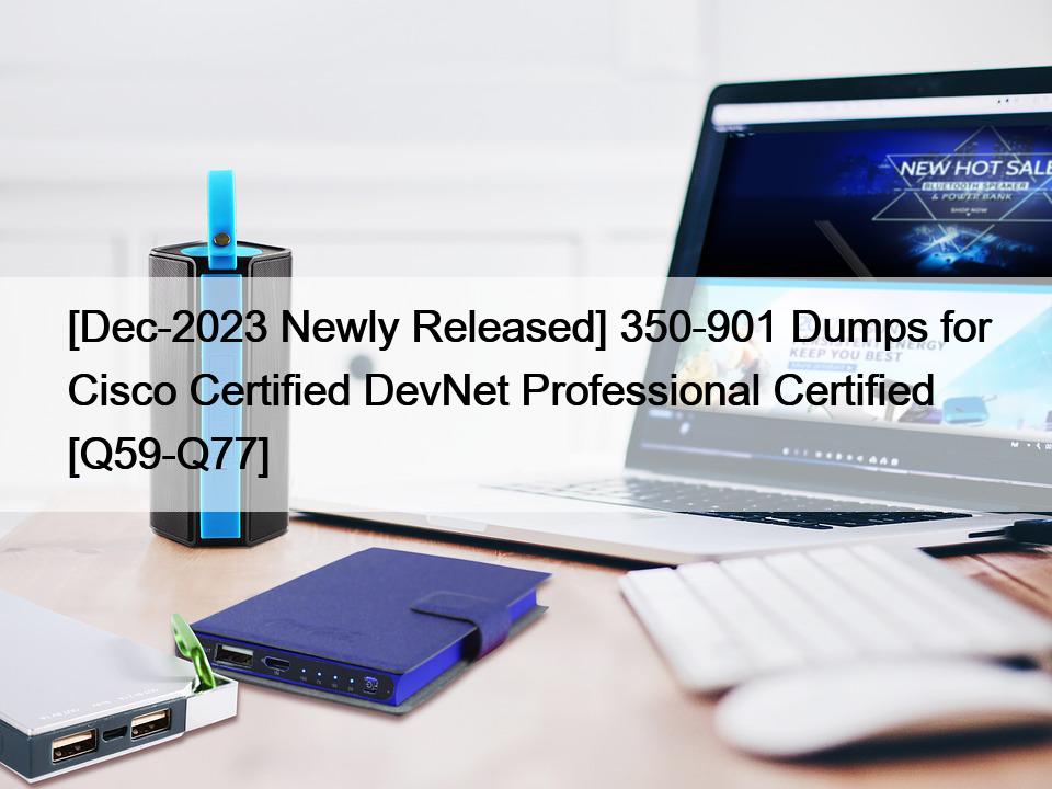 [Dec-2023 Newly Released] 350-901 Dumps for Cisco Certified DevNet Professional Certified [Q59-Q77]