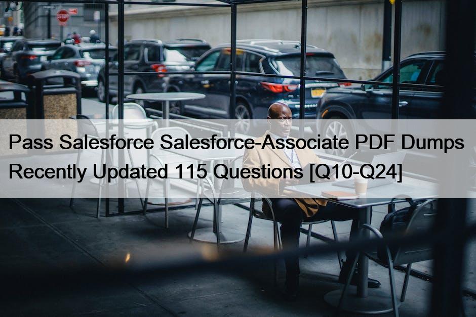 Pass Salesforce Salesforce-Associate PDF Dumps  Recently Updated 115 Questions [Q10-Q24]