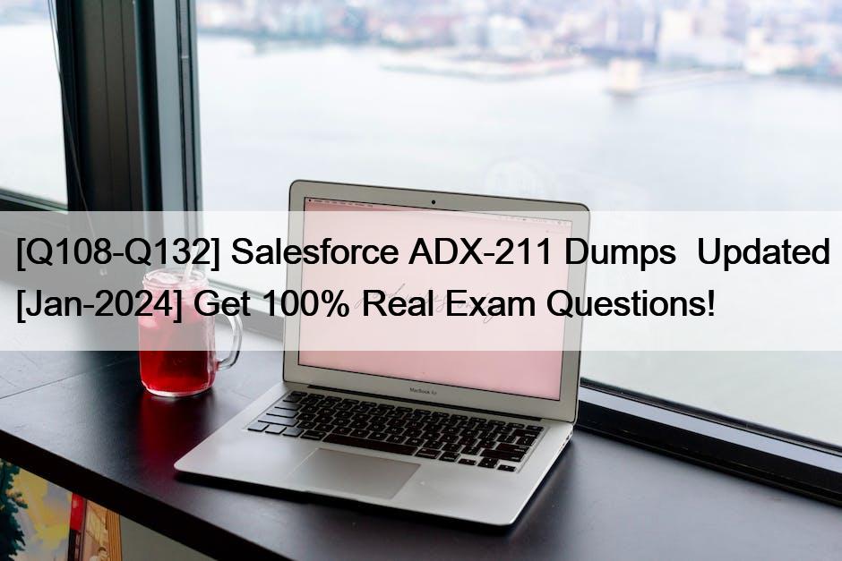 [Q108-Q132] Salesforce ADX-211 Dumps  Updated [Jan-2024] Get 100% Real Exam Questions!