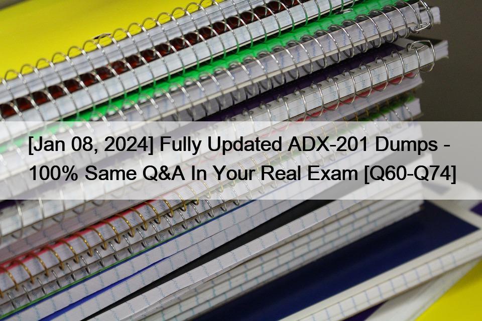 [Jan 08, 2024] Fully Updated ADX-201 Dumps – 100% Same Q&A In Your Real Exam [Q60-Q74]