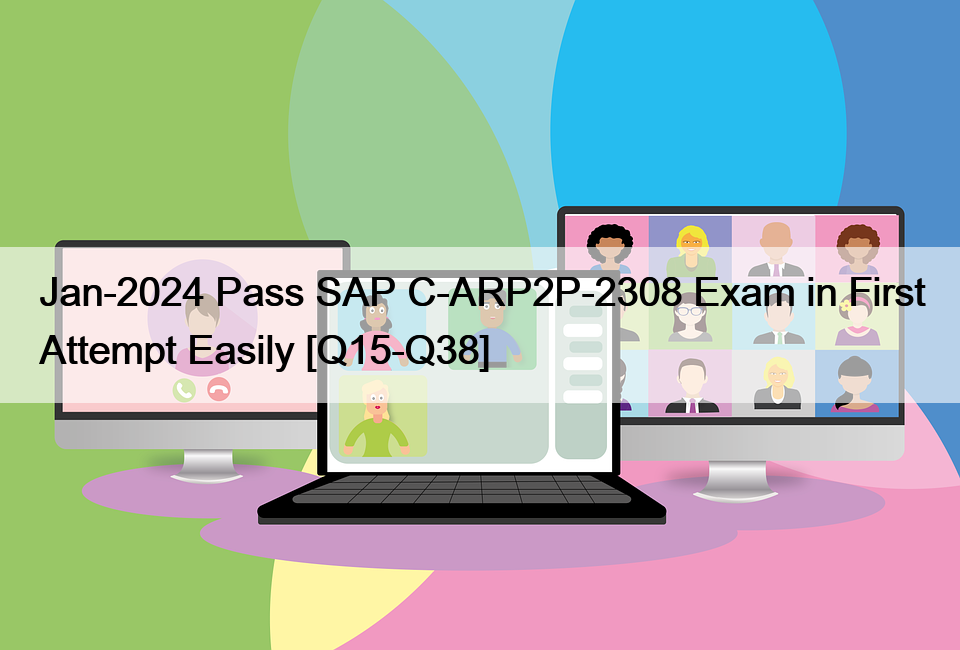 Jan-2024 Pass SAP C-ARP2P-2308 Exam in First Attempt Easily [Q15-Q38]