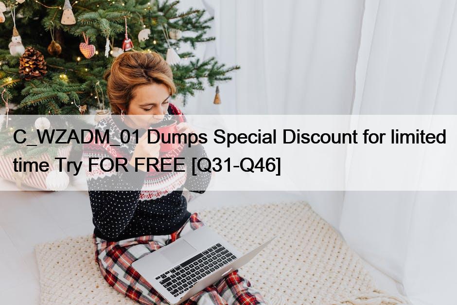 C_WZADM_01 Dumps Special Discount for limited time Try FOR FREE [Q31-Q46]