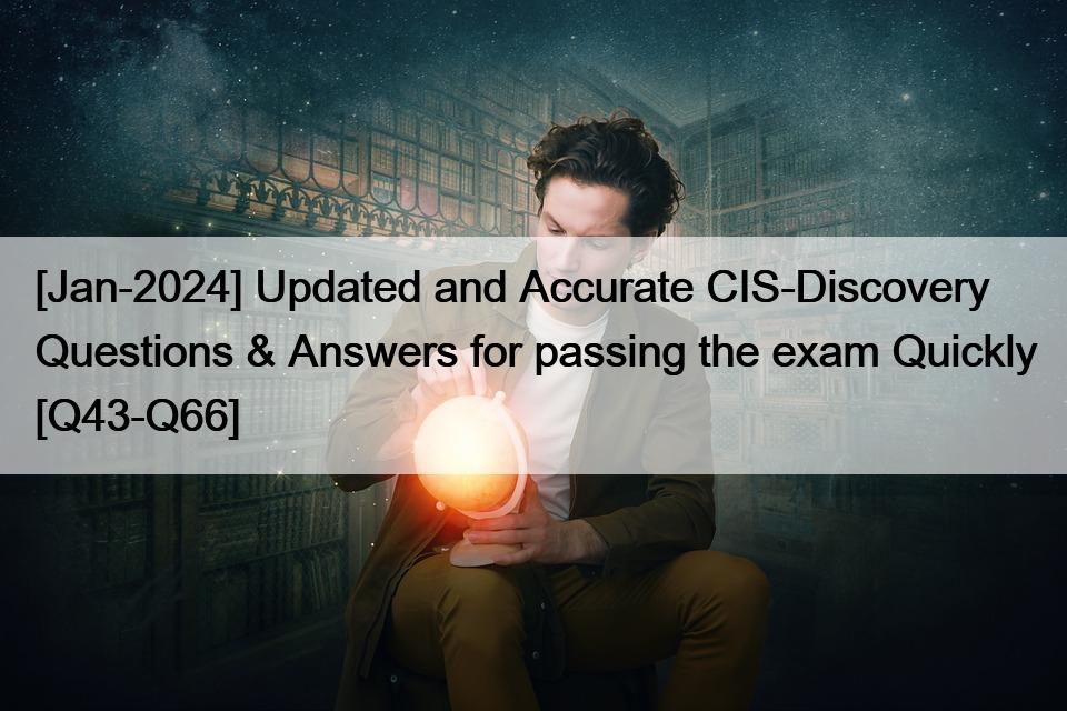 [Jan-2024] Updated and Accurate CIS-Discovery Questions & Answers for passing the exam Quickly [Q43-Q66]