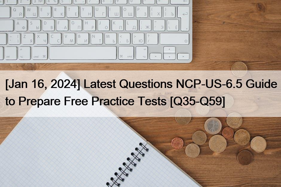 [Jan 16, 2024] Latest Questions NCP-US-6.5 Guide to Prepare Free Practice Tests [Q35-Q59]