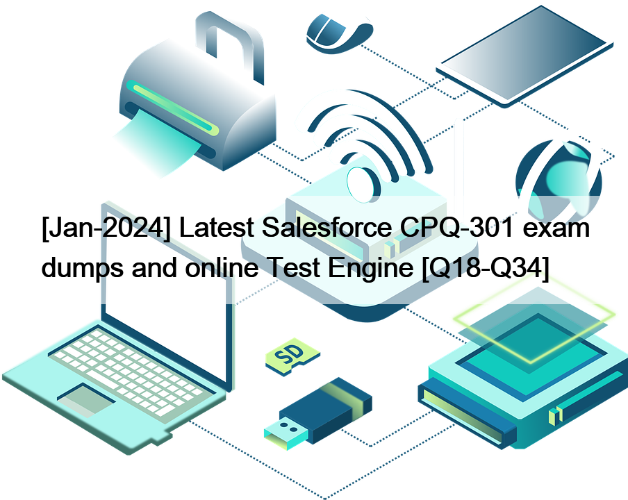 [Jan-2024] Latest Salesforce CPQ-301 exam dumps and online Test Engine [Q18-Q34]