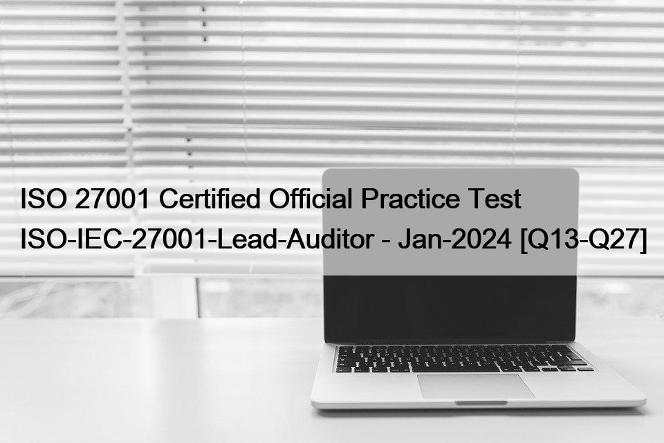 ISO 27001 Certified Official Practice Test ISO-IEC-27001-Lead-Auditor – Jan-2024 [Q13-Q27]