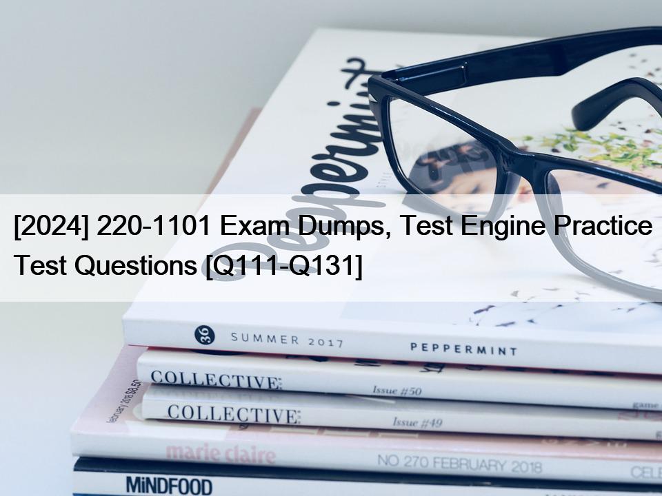 [2024] 220-1101 Exam Dumps, Test Engine Practice Test Questions [Q111-Q131]