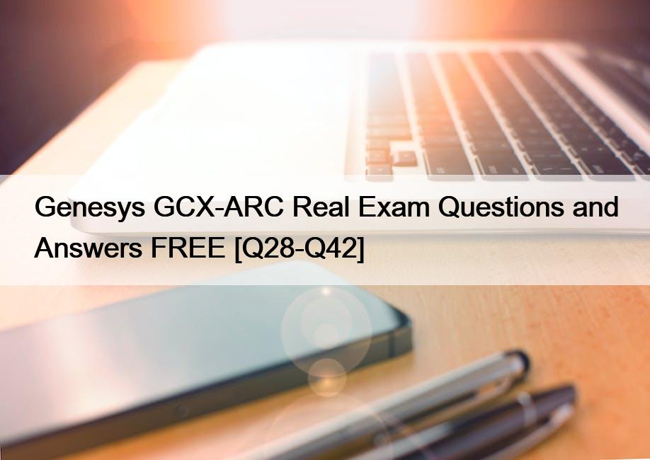 Genesys GCX-ARC Real Exam Questions and Answers FREE [Q28-Q42]