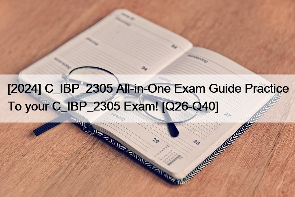 [2024] C_IBP_2305 All-in-One Exam Guide Practice To your C_IBP_2305 Exam! [Q26-Q40]