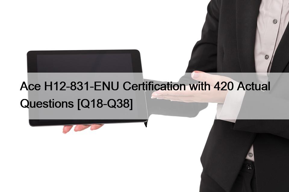 Ace H12-831-ENU Certification with 420 Actual Questions [Q18-Q38]