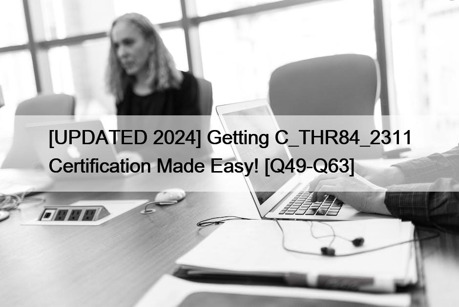 [UPDATED 2024] Getting C_THR84_2311 Certification Made Easy! [Q49-Q63]