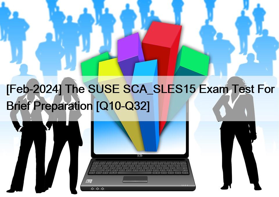 [Feb-2024] The SUSE SCA_SLES15 Exam Test For Brief Preparation [Q10-Q32]