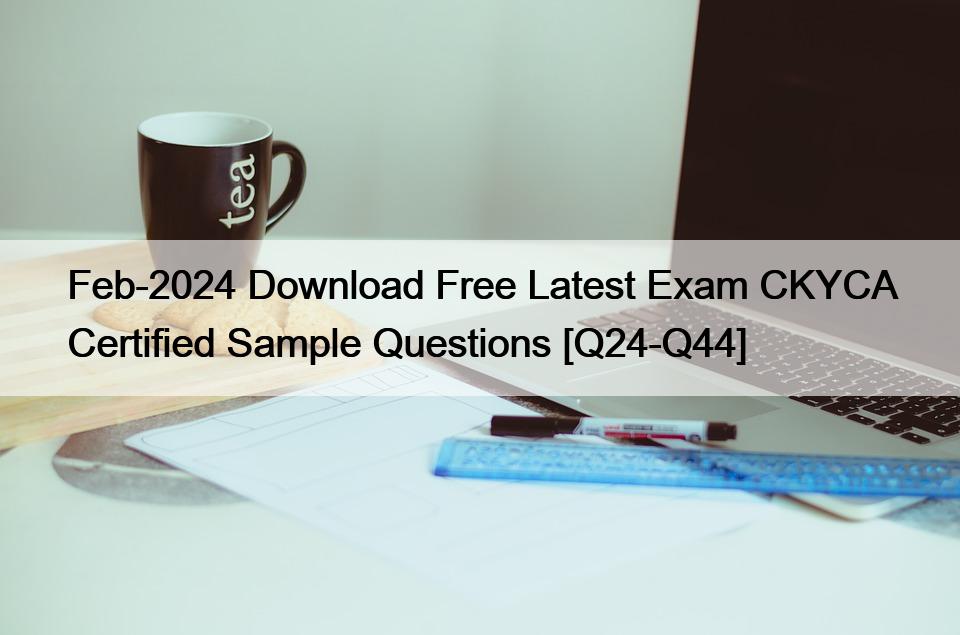 Feb-2024 Download Free Latest Exam CKYCA Certified Sample Questions [Q24-Q44]