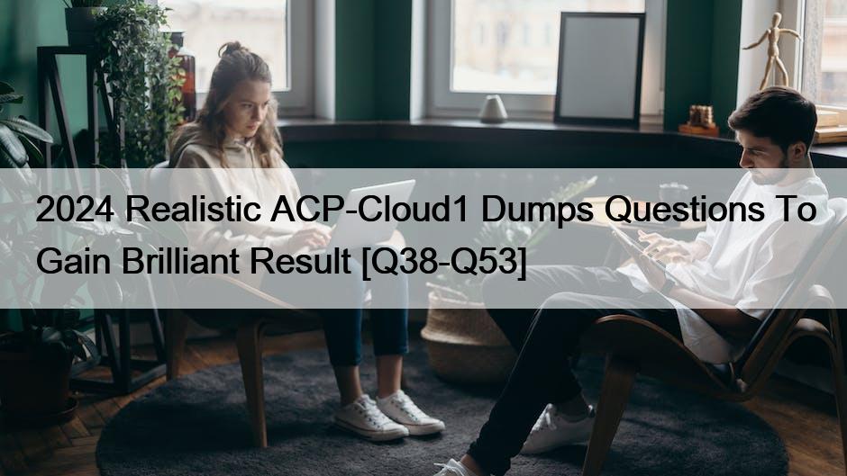 2024 Realistic ACP-Cloud1 Dumps Questions To Gain Brilliant Result [Q38-Q53]