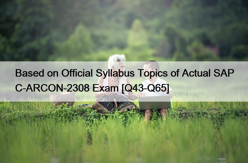 Based on Official Syllabus Topics of Actual SAP C-ARCON-2308 Exam [Q43-Q65]