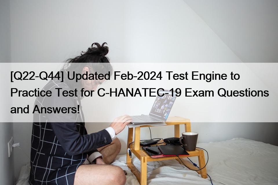 [Q22-Q44] Updated Feb-2024 Test Engine to Practice Test for C-HANATEC-19 Exam Questions and Answers!