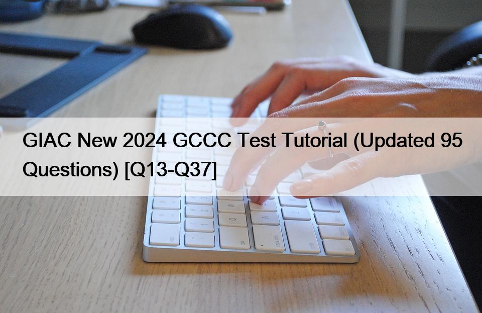 GIAC New 2024 GCCC Test Tutorial (Updated 95 Questions) [Q13-Q37]