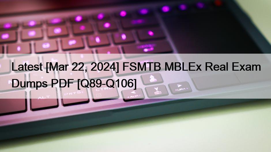 Latest [Mar 22, 2024] FSMTB MBLEx Real Exam Dumps PDF [Q89-Q106]