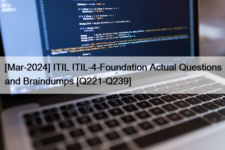 [Mar-2024] ITIL ITIL-4-Foundation Actual Questions and Braindumps [Q221-Q239]