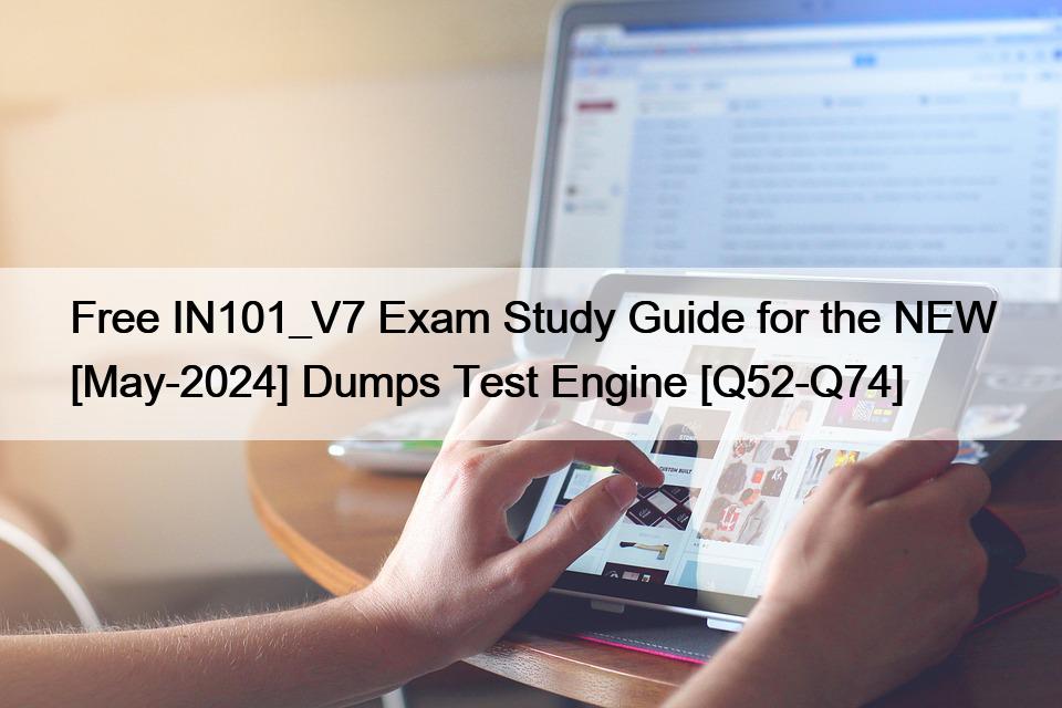 Free IN101_V7 Exam Study Guide for the NEW [May-2024] Dumps Test Engine [Q52-Q74]