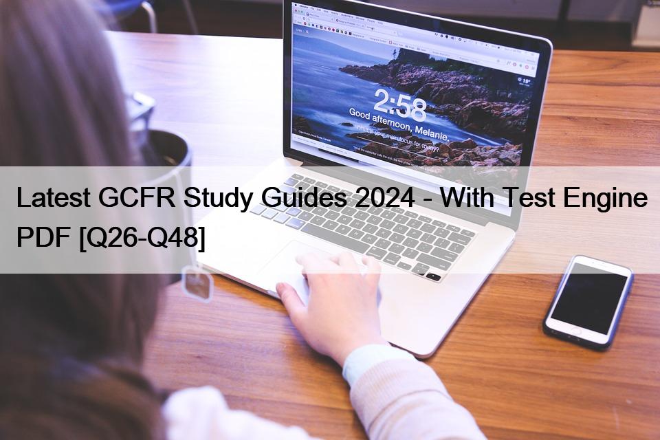 Latest GCFR Study Guides 2024 – With Test Engine PDF [Q26-Q48]