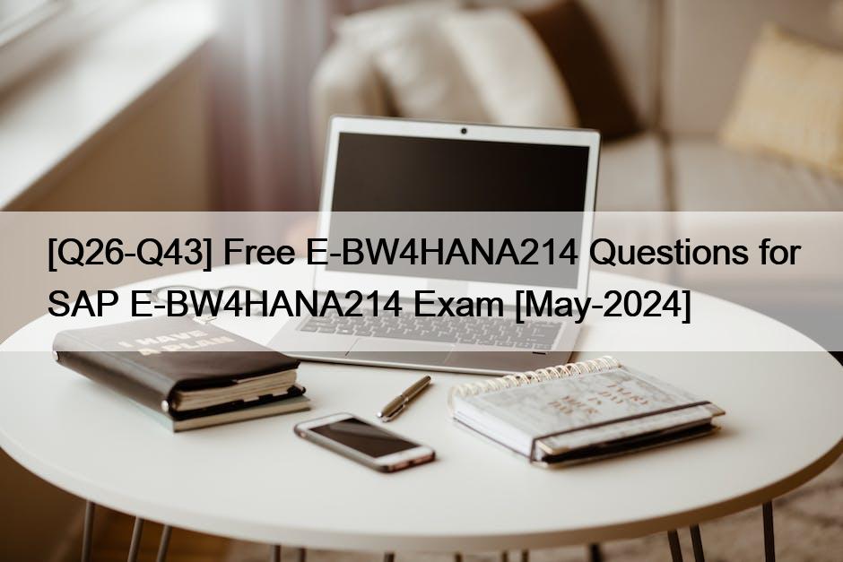 [Q26-Q43] Free E-BW4HANA214 Questions for SAP E-BW4HANA214 Exam [May-2024]