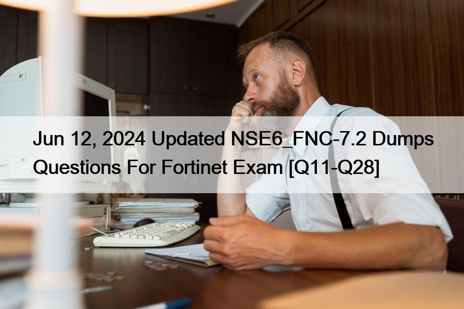 Jun 12, 2024 Updated NSE6_FNC-7.2 Dumps Questions For Fortinet Exam [Q11-Q28]