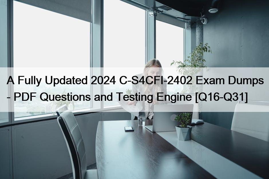 A Fully Updated 2024 C-S4CFI-2402 Exam Dumps – PDF Questions and Testing Engine [Q16-Q31]