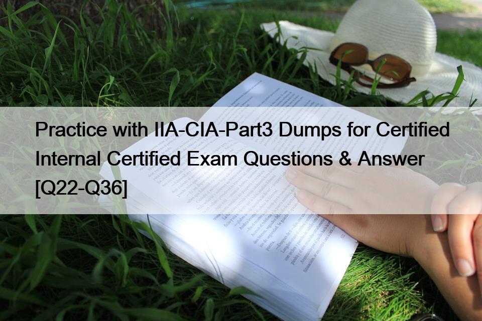 Practice with IIA-CIA-Part3 Dumps for Certified Internal Certified Exam Questions & Answer [Q22-Q36]