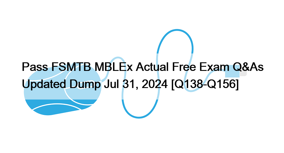 Pass FSMTB MBLEx Actual Free Exam Q&As Updated Dump Jul 31, 2024 [Q138-Q156]