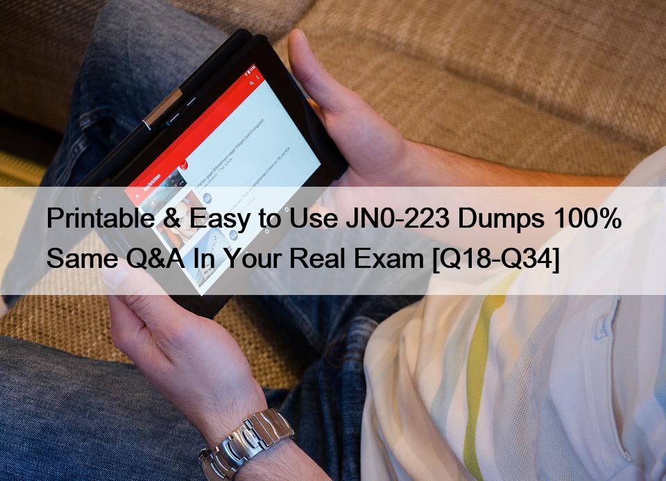 Printable & Easy to Use JN0-223 Dumps 100% Same Q&A In Your Real Exam [Q18-Q34]