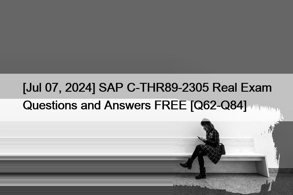 [Jul 07, 2024] SAP C-THR89-2305 Real Exam Questions and Answers FREE [Q62-Q84]