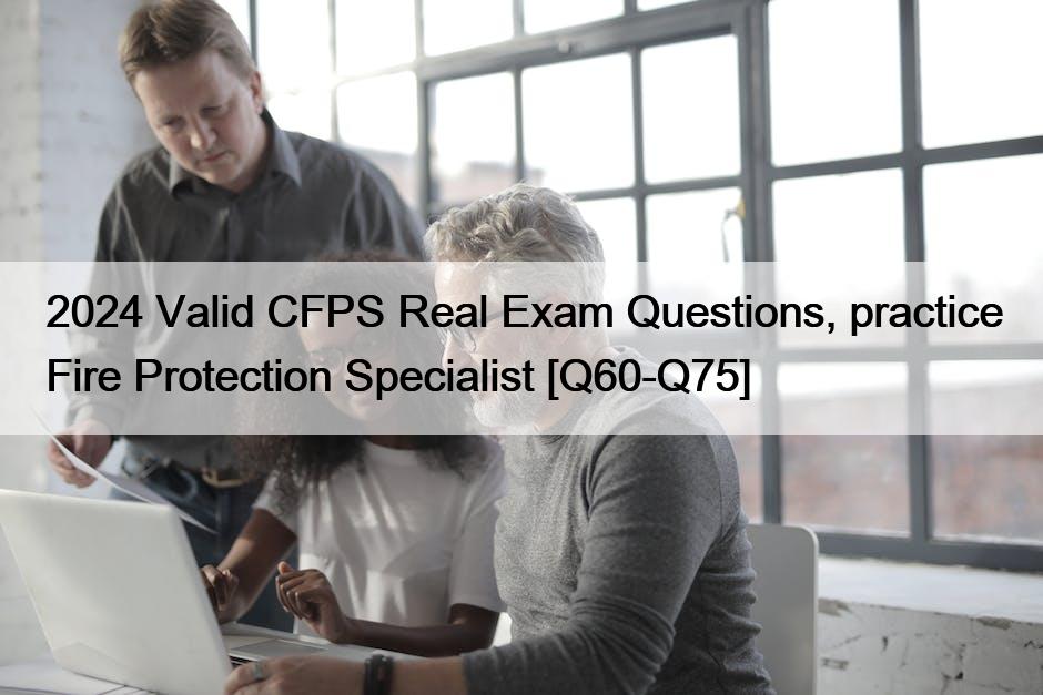 2024 Valid CFPS Real Exam Questions, practice Fire Protection Specialist [Q60-Q75]