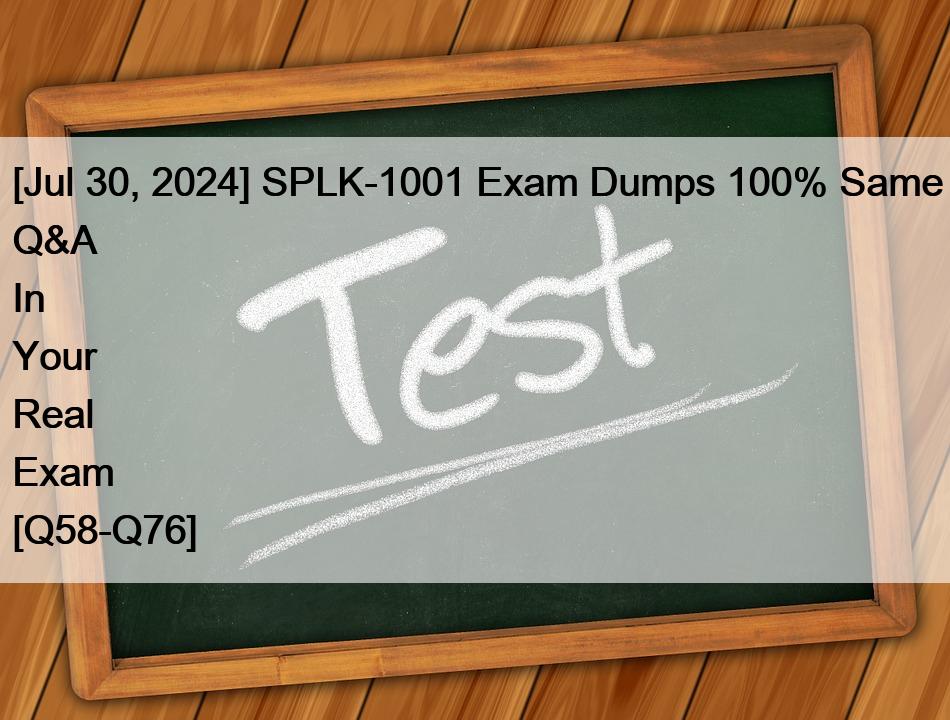 [Jul 30, 2024] SPLK-1001 Exam Dumps 100% Same Q&A In Your Real Exam [Q58-Q76]