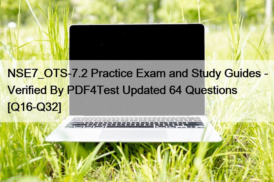 NSE7_OTS-7.2 Practice Exam and Study Guides – Verified By PDF4Test Updated 64 Questions [Q16-Q32]