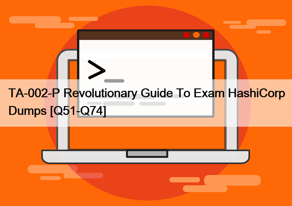 TA-002-P Revolutionary Guide To Exam HashiCorp Dumps [Q51-Q74]