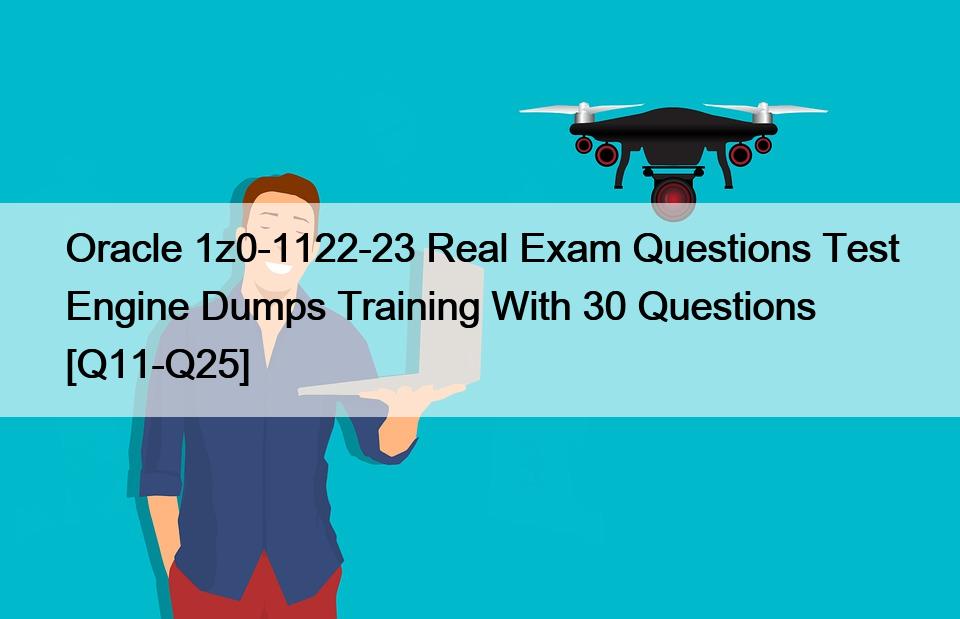 Oracle 1z0-1122-23 Real Exam Questions Test Engine Dumps Training With 30 Questions [Q11-Q25]