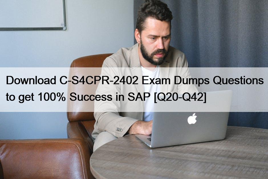 Download C-S4CPR-2402 Exam Dumps Questions to get 100% Success in SAP [Q20-Q42]